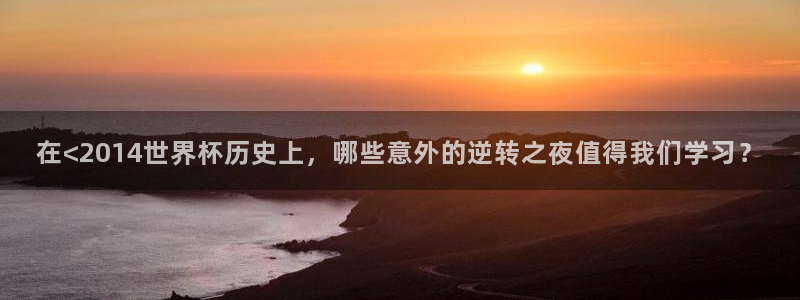2026男足世界杯赛程：在<2014世界杯历史上，哪些意外的逆转之夜值得我们学习？